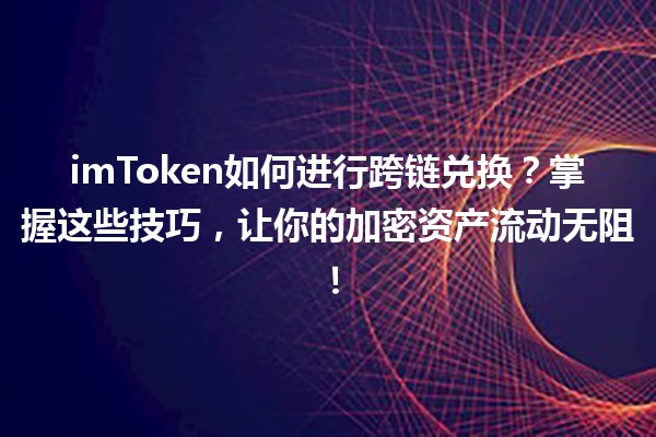 imToken如何进行跨链兑换？掌握这些技巧，让你的加密资产流动无阻！